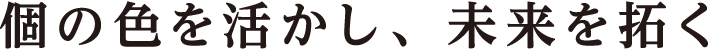 個の色を活かし、未来を拓く